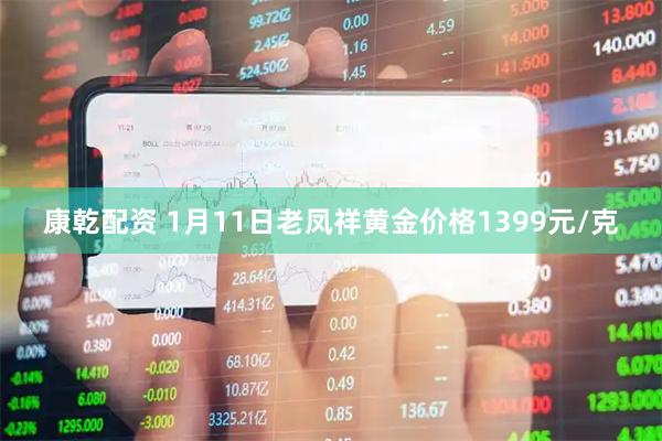 康乾配资 1月11日老凤祥黄金价格1399元/克