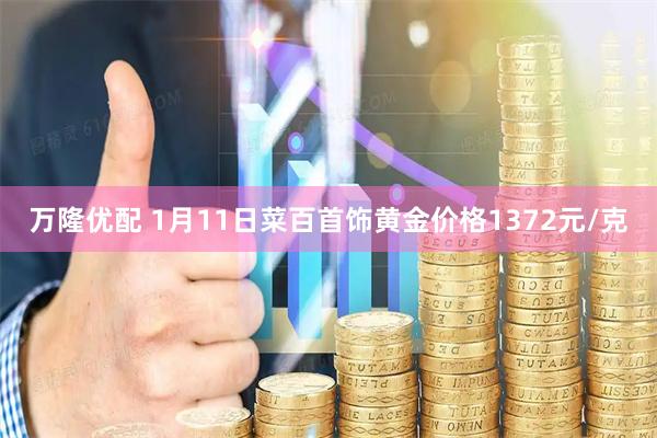 万隆优配 1月11日菜百首饰黄金价格1372元/克