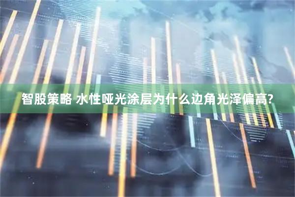 智股策略 水性哑光涂层为什么边角光泽偏高?